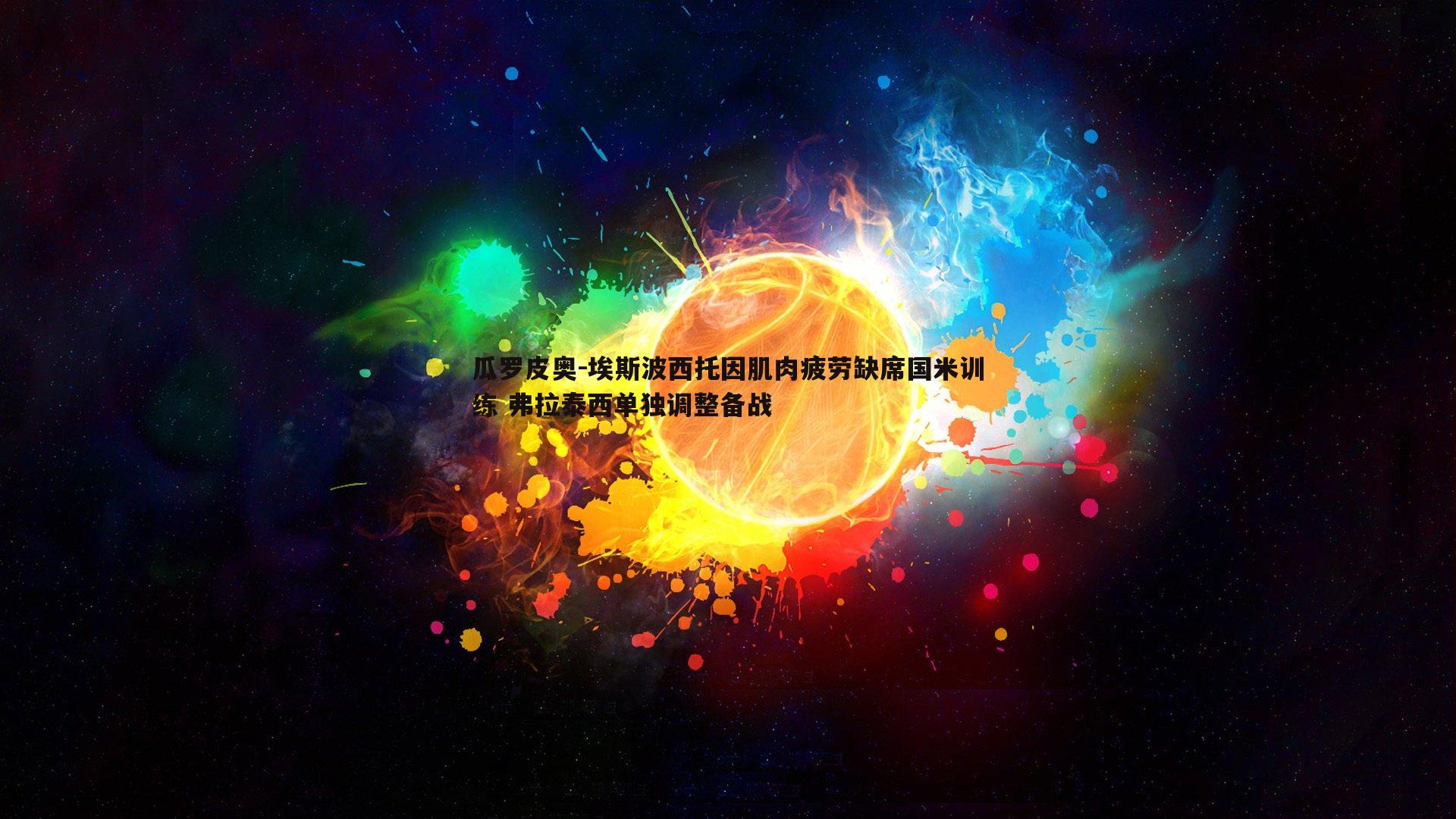 瓜罗皮奥-埃斯波西托因肌肉疲劳缺席国米训练 弗拉泰西单独调整备战