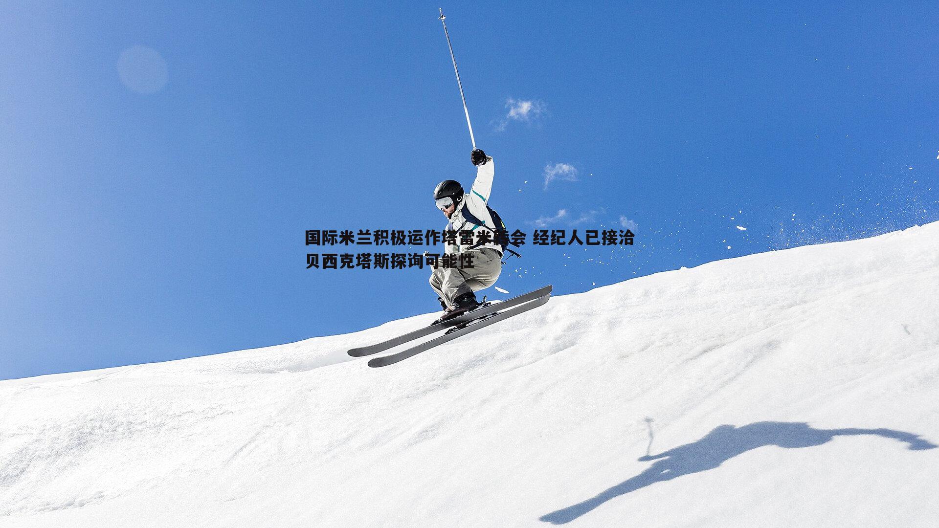 国际米兰积极运作塔雷米转会 经纪人已接洽贝西克塔斯探询可能性