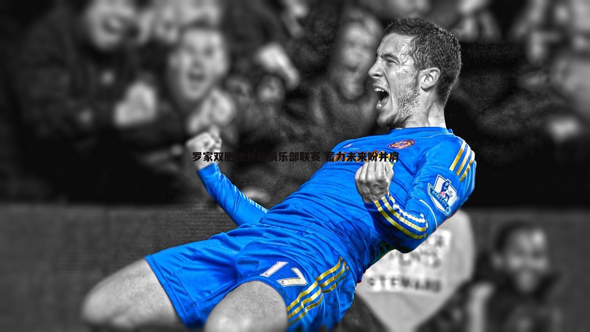 罗家双胞胎分战俱乐部联赛 蓄力未来盼并肩