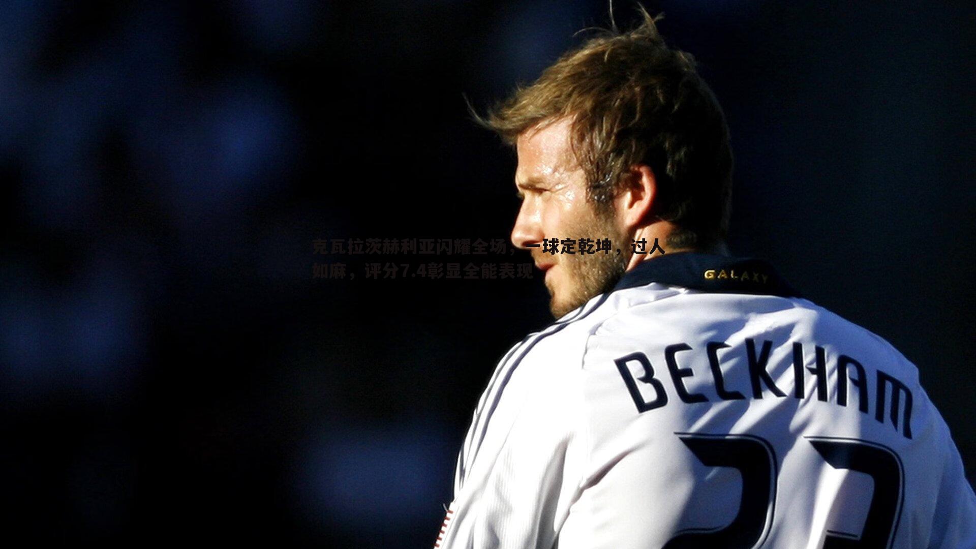 克瓦拉茨赫利亚闪耀全场,一球定乾坤,过人如麻,评分7.4彰显全能表现