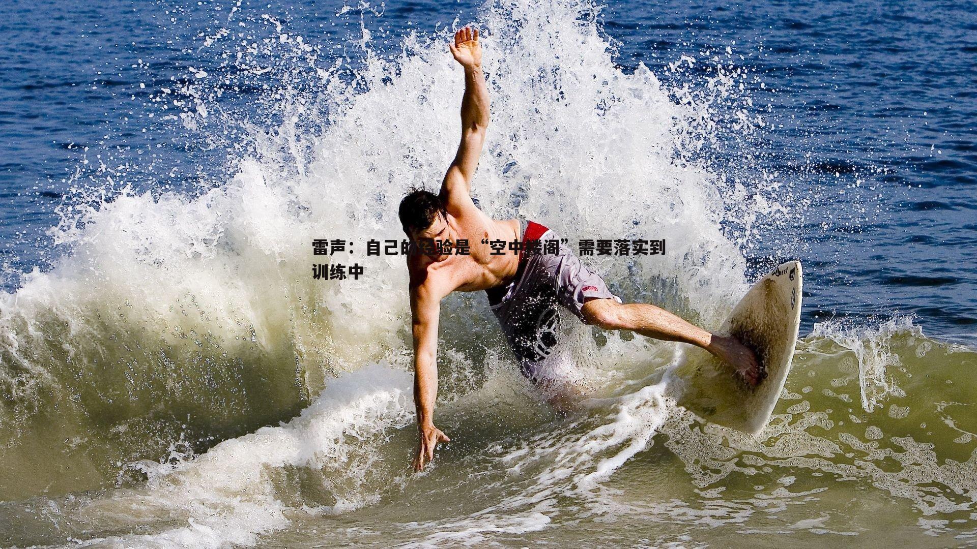 雷声:自己的经验是“空中楼阁”需要落实到训练中