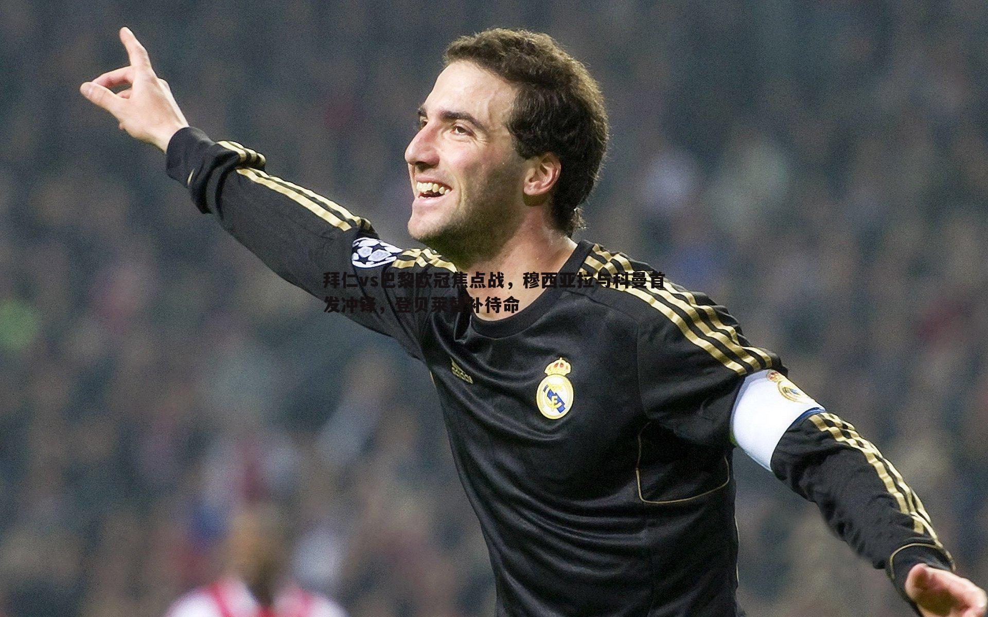 拜仁vs巴黎欧冠焦点战,穆西亚拉与科曼首发冲锋,登贝莱替补待命